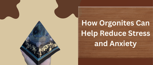 How Orgonites Can Help Reduce Stress and Anxiety